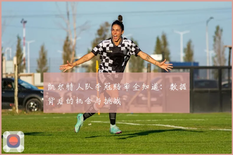 凯尔特人队夺冠赔率全知道：数据背后的机会与挑战