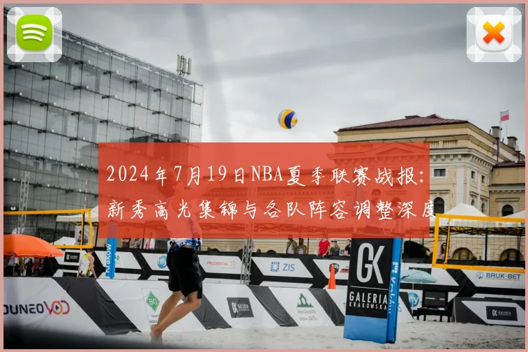 2024年7月19日NBA夏季联赛战报：新秀高光集锦与各队阵容调整深度解析