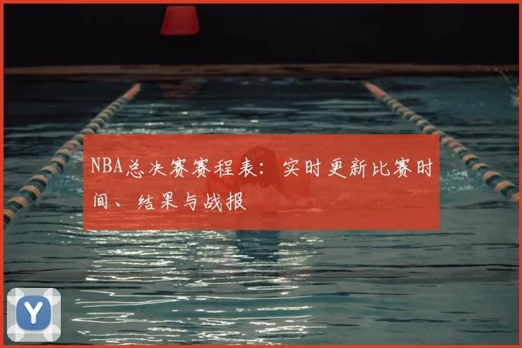 NBA总决赛赛程表：实时更新比赛时间、结果与战报