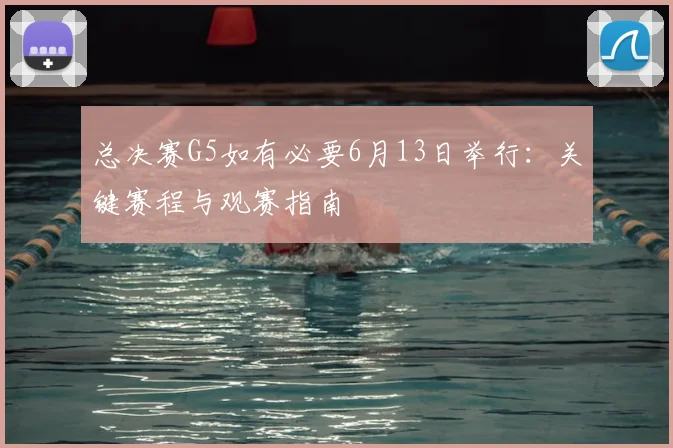 总决赛G5如有必要6月13日举行：关键赛程与观赛指南