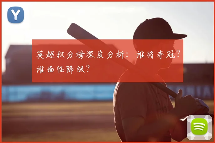 英超积分榜深度分析：谁将夺冠？谁面临降级？