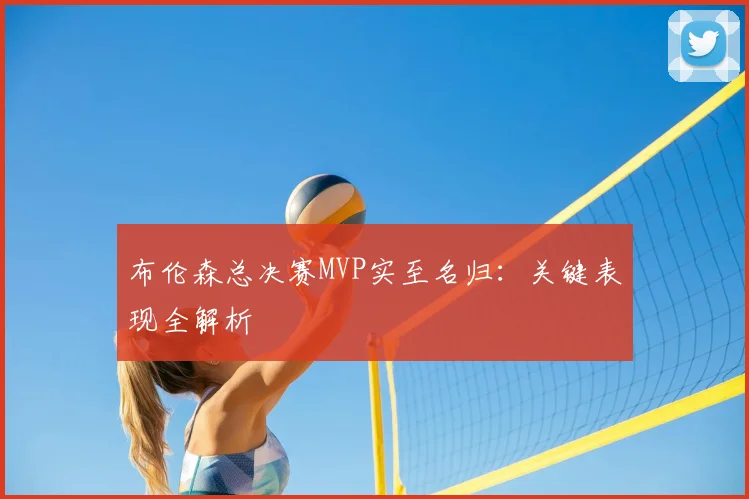 布伦森总决赛MVP实至名归：关键表现全解析