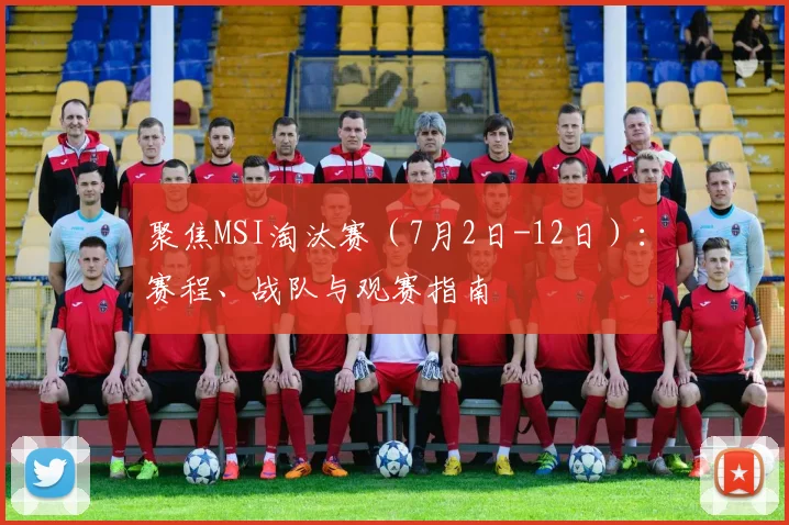 聚焦MSI淘汰赛（7月2日-12日）：赛程、战队与观赛指南