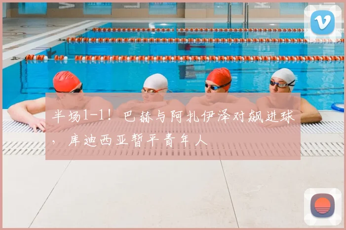 半场1-1！巴赫与阿扎伊泽对飙进球，库迪西亚暂平青年人