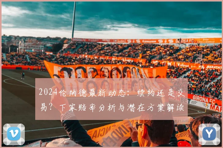 2024伦纳德最新动态：续约还是交易？下家赔率分析与潜在方案解读