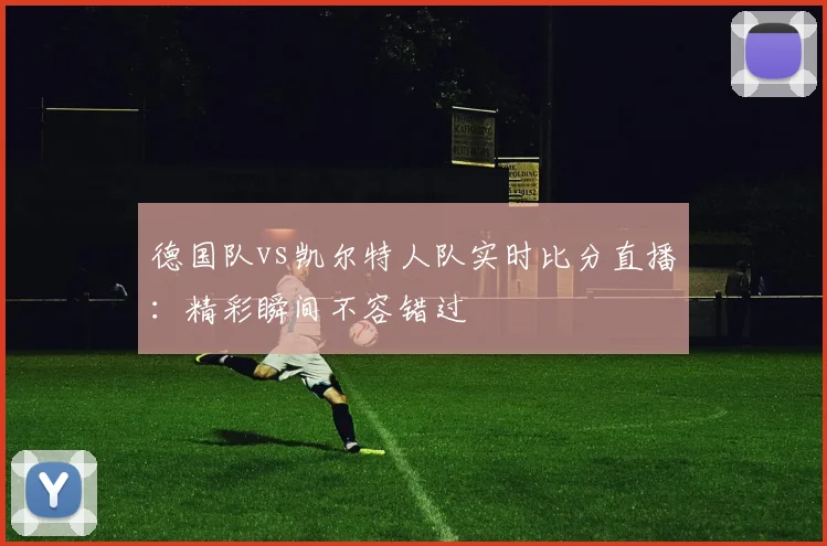 德国队vs凯尔特人队实时比分直播：精彩瞬间不容错过