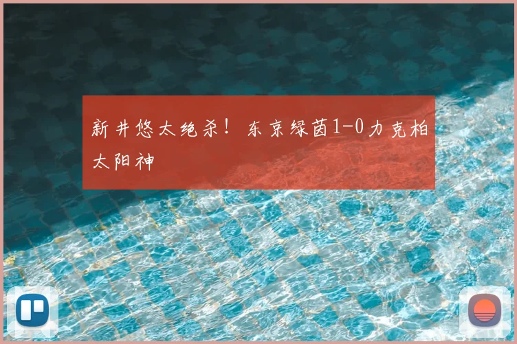 新井悠太绝杀！东京绿茵1-0力克柏太阳神