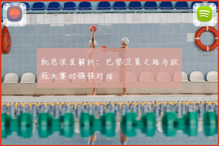 凯恩深度解析：巴黎卫冕之路与欧冠决赛的强强对话