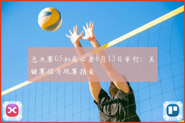 总决赛G5如有必要6月13日举行：关键赛程与观赛指南